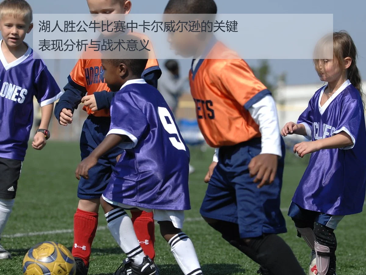 湖人胜公牛比赛中卡尔威尔逊的关键表现分析与战术意义
